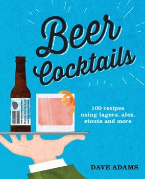 Hardcover Beer Cocktails: 100 Recipes Using Lagers, Ales, Stouts and More Book