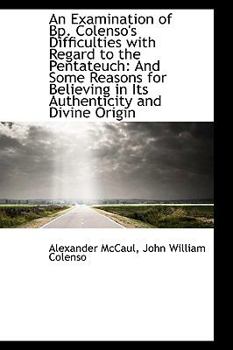 An Examination of Bp Colenso's Difficulties with Regard to the Pentateuch : And Some Reasons for Bel