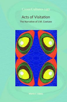 Acts of Visitation: The Narrative of J.m. Coetzee (140) (Cross/ Cultures - Readings in the Post/ Colonial Literatures in English)