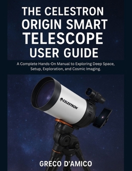 Paperback The Celestron Origin Smart Telescope User Guide: A Complete Hands-On Manual to Exploring Deep Space, Setup, Exploration, and Cosmic Imaging. Book
