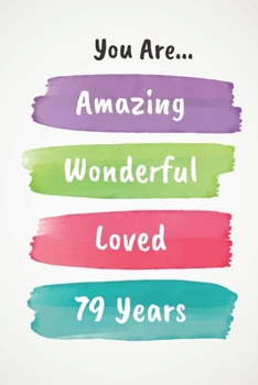 You Are Amazing Wonderful Loved 79 Years: Beautiful Loving 79th Birthday Lined Journal / Notebook - With A Positive & Affirming Message - A Brilliant & Useful Alternative To A   Birthday Card