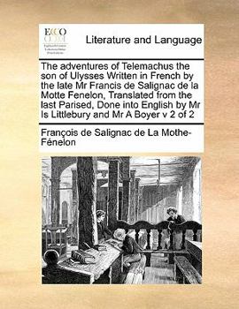 The adventures of Telemachus the son of Ulysses Written in French by the late Mr Francis de Salignac de la Motte Fenelon, Translated from the last Parised, Done into English by Mr Is Littlebury and Mr
