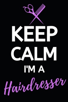 Keep Calm I'm A Hairdresser: Blank Lined Notebook/Journal For Hairdressers, Gifts For Hair Stylists, Hairdressers, Women (6" x 9")