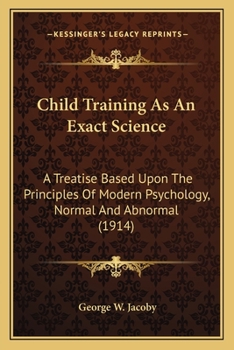 Paperback Child Training As An Exact Science: A Treatise Based Upon The Principles Of Modern Psychology, Normal And Abnormal (1914) Book