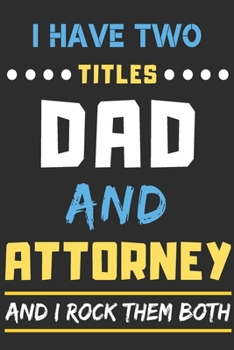 I Have Two Titles Dad And Attorney And I Rock Them Both: lined notebook,funny gift for Attorney