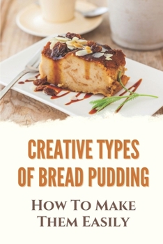 Paperback Creative Types Of Bread Pudding: How To Make Them Easily: Tasty Bread Pudding Recipes Book