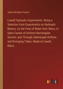 Paperback Lowell Hydraulic Experiments. Being a Selection from Experiments on Hydraulic Motors, on the Flow of Water Over Weirs, in Open Canals of Uniform Recta Book