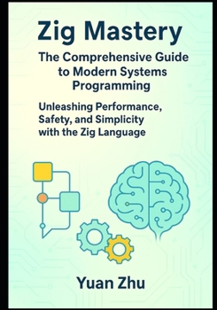 Paperback Zig Mastery: The Comprehensive Guide to Modern Systems Programming: Unleashing Performance, Safety, and Simplicity with the Zig Language Book