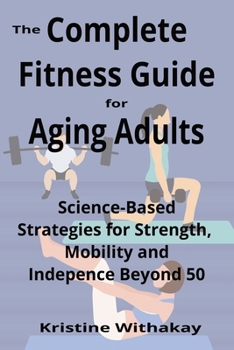 Paperback The Complete Fitness Guide for Aging Adults: Science-Based Strategies for Strength, Mobility, and Independence Beyond 50 Book
