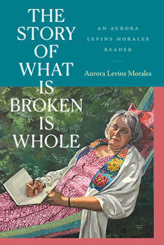 Hardcover The Story of What Is Broken Is Whole: An Aurora Levins Morales Reader Book