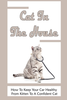 Paperback Cat In The House: How To Keep Your Car Healthy From Kitten To A Confident Cat: Guide To Cats' Health Book