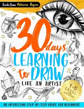 Paperback 30 Days Learning to Draw Like an Artist: An Interesting Step-by-Step Guide for Beginners Book