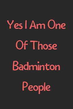 Paperback Yes I Am One Of Those Badminton People: Lined Journal, 120 Pages, 6 x 9, Funny Badminton Gift Idea, Black Matte Finish (Yes I Am One Of Those Badminto Book