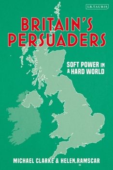 Hardcover Britain's Persuaders: Soft Power in a Hard World Book