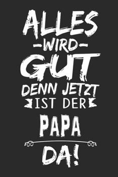 Alles wird gut denn jetzt ist der Papa da: Notizbuch mit 110 Seiten (German Edition)