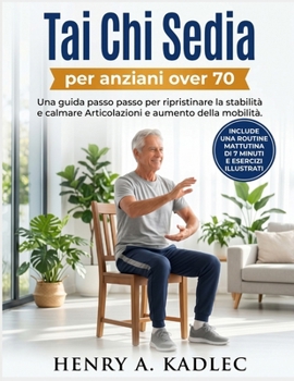 Tai Chi Sedia per anziani over 70: Una guida passo passo per ripristinare la stabilità e calmare Articolazioni e aumento della mobilità (Italian Edition)