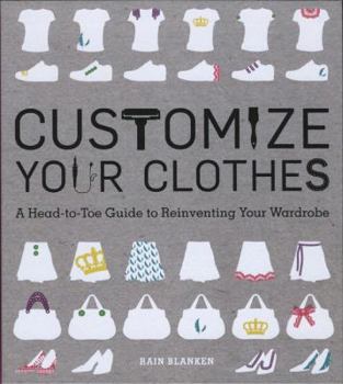 Hardcover Customize Your Clothes: A Head-to-Toe Guide to Reinventing Your Wardrobe Book