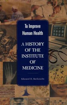 To Improve Human Health: A History of the Institute of Medicine