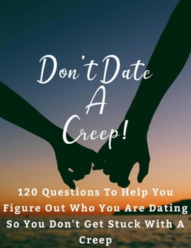 Paperback Don't Date A Creep! 120 Questions To Help You Figure Out Who You Are Dating So You Don't Get Stuck With A Creep: A Dating Prompt Book Designed To Help Book
