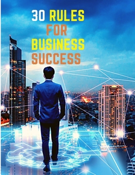 Paperback 30 Rules for Business Success: Escape the 9 to 5, Do Work You Love, Build a Profitable Business and Make Money Book