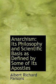 Anarchism : Its Philosophy and Scientific Basis as Defined by Some of Its Apostles