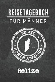 Reisetagebuch f�r M�nner Belize: 6x9 Reise Journal I Notizbuch mit Checklisten zum Ausf�llen I Perfektes Geschenk f�r den Trip nach Belize f�r jeden Reisenden