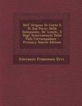 Paperback Dell' Origine Di Cento E Di Sua Pieve: Della Estensione, De' Limiti, E Degl' Interramenti Delle Valli Circumpadane - Primary Source Edition [Italian] Book