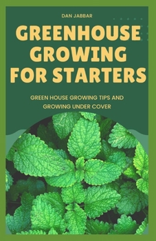 Paperback Greenhouse Growing for Starters: Green House Growing Tips And Growing Under Cover Book