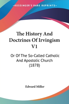 The History And Doctrines Of Irvingism V1: Or Of The So-Called Catholic And Apostolic Church