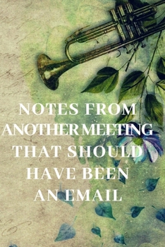 Paperback Notes From Another Meeting That Should Have Been An Email.: Gift For Co Worker, Best Gag Gift, Work Journal, Boss Notebook, (110 Pages, Lined, 6 x 9) Book