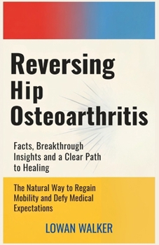 Paperback Reversing Hip Osteoarthritis: Facts, Breakthrough Insights, and a Clear Path to Healing-The Natural Way to Regain Mobility and Defy Medical Expectatio Book