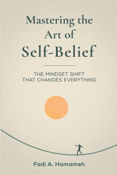 Paperback Mastering the Art of Self-Belief: The Mindset Shift That Changes Everything Book