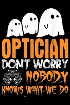 Paperback Optician don't worry Nobody Knows What We Do: Optician Nobody Knows What We Do Halloween Journal/Notebook Blank Lined Ruled 6x9 100 Pages Book