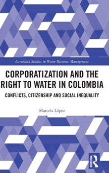 Hardcover Corporatization and the Right to Water in Colombia: Conflicts, Citizenship and Social Inequality Book