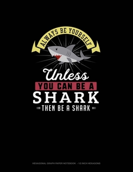 Paperback Always Be Yourself Unless You Can Be A Shark Then Be A Shark: Hexagonal Graph Paper Notebook - 1/2 Inch Hexagons Book