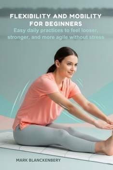Paperback Flexibility and Mobility for Beginners: Easy daily practices to feel looser, stronger, and more agile without stress Book