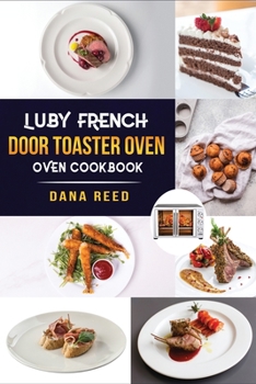 Paperback Luby French Door Toaster Oven Cookbook: Easy, Delicious, Affordable and Simple Recipes to Bake, Toast, Broil which anyone can cook. Book