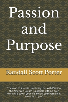 Passion and Purpose: “The road to success is not easy, but with Passion, the American Dream is possible without ever working a day in your life. ... (Lessons For A Heathier and Happier Life.)