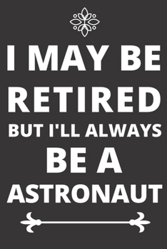 Paperback I May Be Retired But I'll Always Be An Astronaut: Perfect Gift For An Astronaut (100 Pages, Blank Design Notebook, 6 x 9) (Cool Notebooks) Paperback Book