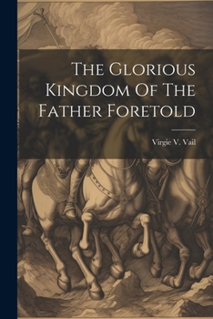 Paperback The Glorious Kingdom Of The Father Foretold Book