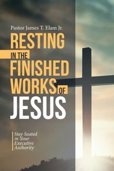 Resting in the Finished Works of Jesus: Stay Seated in Your Executive Authority