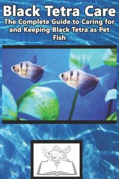 Paperback Black Tetra Care: The Complete Guide to Caring for and Keeping Black Tetra as Pet Fish Book