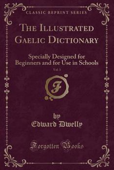 Paperback The Illustrated Gaelic Dictionary, Vol. 3: Specially Designed for Beginners and for Use in Schools (Classic Reprint) Book
