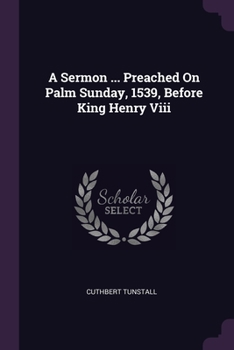 Paperback A Sermon ... Preached On Palm Sunday, 1539, Before King Henry Viii Book