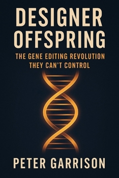 Designer Offspring: The Gene Editing Revolution They Can’t Control