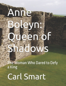 Anne Boleyn: Queen of Shadows: The Woman Who Dared to Defy a King