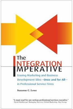 Paperback The Integration Imperative: Erasing Marketing and Business Development Silos -- Once and for All -- In Professional Service Firms Book
