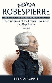 Paperback Robespierre: The Architect of the French Reign of Terror (The Craftsman of the French Revolution and Republican Values) Book