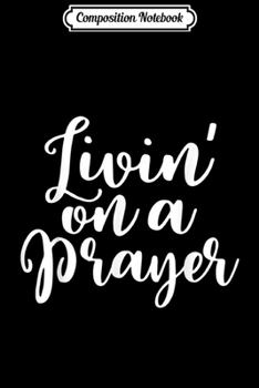 Composition Notebook: Livin' On A Prayer God Jesus Belief Christian Devo Faith  Journal/Notebook Blank Lined Ruled 6x9 100 Pages