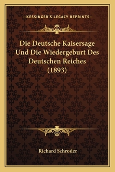 Paperback Die Deutsche Kaisersage Und Die Wiedergeburt Des Deutschen Reiches (1893) [German] Book